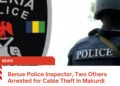 Benue Police Inspector, Two Others Arrested for Cable Theft in Makurdi