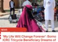 My Life Will Change Forever’: Borno ICRC Tricycle Beneficiary Dreams of Self-Reliance