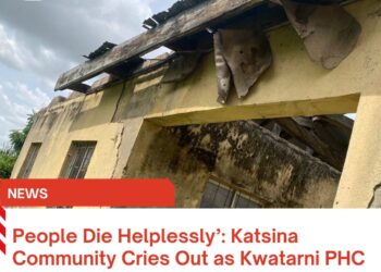 People Die Helplessly’: Katsina Community Cries Out as Kwatarni PHC Lies in Ruins