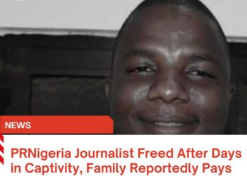 PRNigeria Journalist Freed After Days in Captivity, Family Reportedly Pays ₦2.5m Ransom