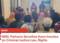 IWEI, Partners Sensitise Kano Inmates on Criminal Justice Law, Rights Awareness