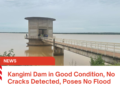 Kangimi Dam in Good Condition, No Cracks Detected, Poses No Flood Threat — SPiN